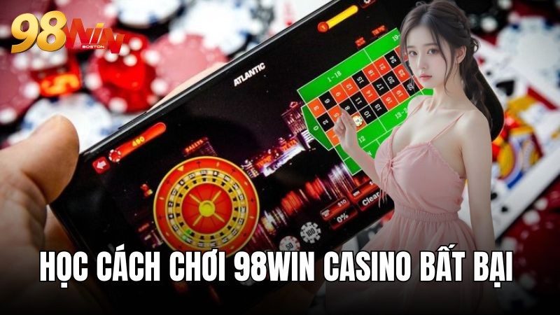 Cách chơi casino 98WIN bất bại từ cao thủ 