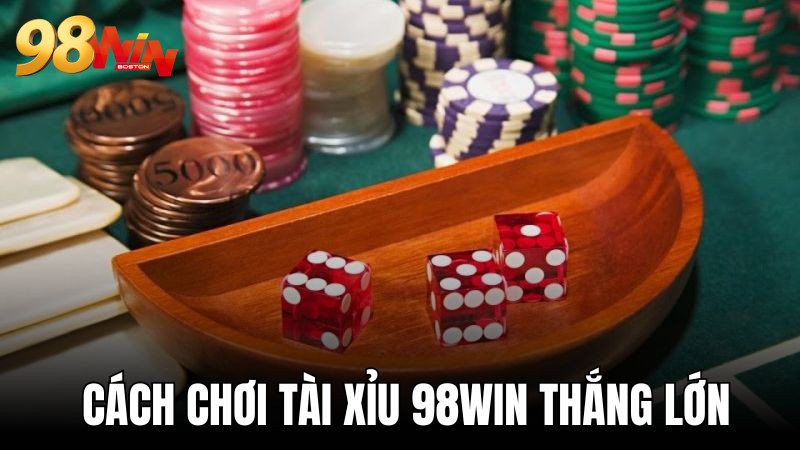 Cách chơi tài xỉu 98WIN tối ưu lợi nhuận cho tân binh 